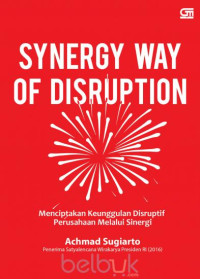 Synergy way of disruption: menciptakan keunggulan disruptif perusahaan melalui sinergi